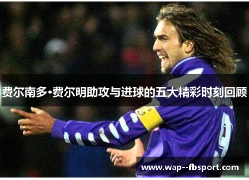 费尔南多·费尔明助攻与进球的五大精彩时刻回顾