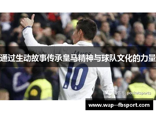 通过生动故事传承皇马精神与球队文化的力量