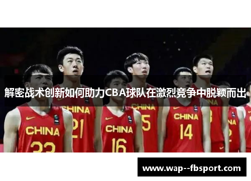 解密战术创新如何助力CBA球队在激烈竞争中脱颖而出