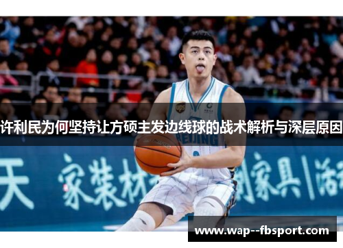 许利民为何坚持让方硕主发边线球的战术解析与深层原因