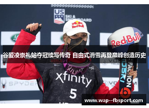 谷爱凌崇礼站夺冠续写传奇 自由式滑雪再登巅峰创造历史 谷爱凌崇礼站夺冠续写传奇 自由式滑雪再登巅峰创造历史
