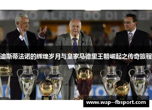 迪斯蒂法诺的辉煌岁月与皇家马德里王朝崛起之传奇旅程