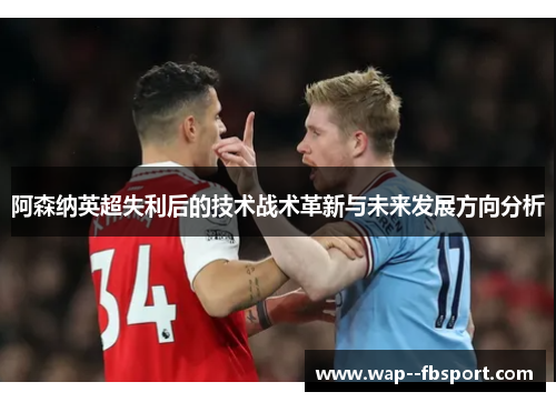 阿森纳英超失利后的技术战术革新与未来发展方向分析