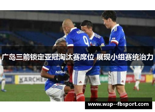 广岛三箭锁定亚冠淘汰赛席位 展现小组赛统治力