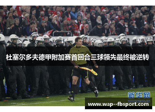 杜塞尔多夫德甲附加赛首回合三球领先最终被逆转
