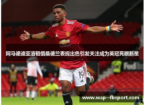 阿马德迪亚洛租借桑德兰表现出色引发关注成为英冠亮眼新星 阿马德迪亚洛租借桑德兰表现出色引发关注成为英冠亮眼新星