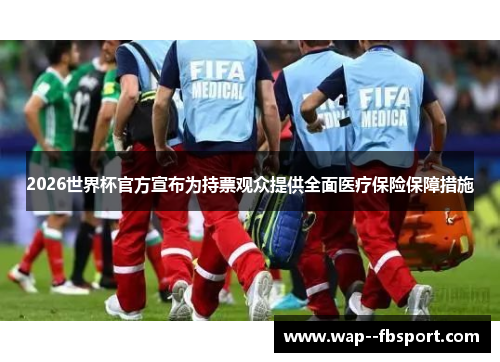 2026世界杯官方宣布为持票观众提供全面医疗保险保障措施