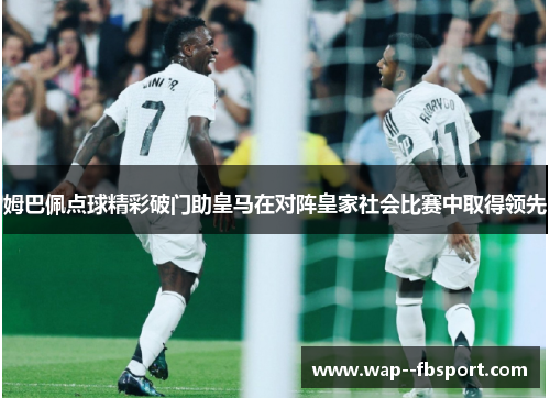 姆巴佩点球精彩破门助皇马在对阵皇家社会比赛中取得领先