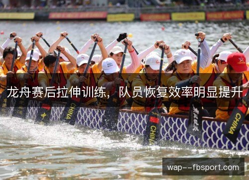 龙舟赛后拉伸训练,队员恢复效率明显提升 龙舟赛后拉伸训练,队员恢复效率明显提升