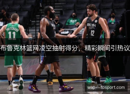 布鲁克林篮网凌空抽射得分,精彩瞬间引热议 布鲁克林篮网凌空抽射得分,精彩瞬间引热议