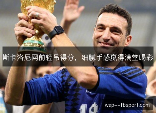 斯卡洛尼网前轻吊得分，细腻手感赢得满堂喝彩